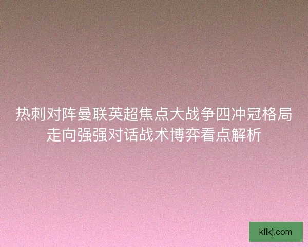 热刺对阵曼联英超焦点大战争四冲冠格局走向强强对话战术博弈看点解析