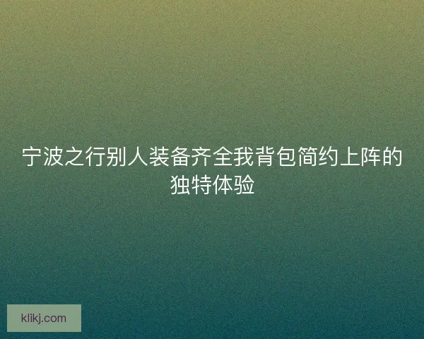 宁波之行别人装备齐全我背包简约上阵的独特体验