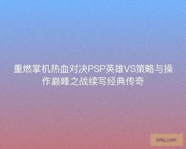 重燃掌机热血对决PSP英雄VS策略与操作巅峰之战续写经典传奇